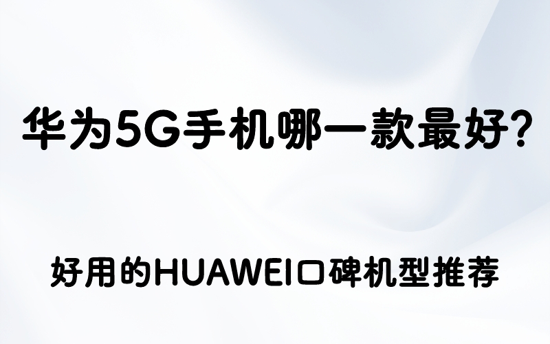 华为5G手机哪一款最好？好用的HUAWE